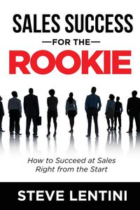 sales success for the rookie how to succeed at sales right from the start 1st edition steve lentini