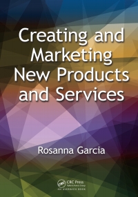creating and marketing new products and services 1st edition rosanna garcia 148220360x, 1482203618,