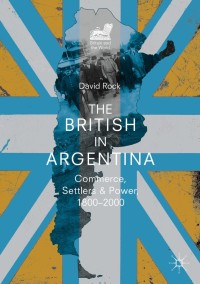 the british in argentina commerce settlers and power 1800–2000 1st edition david rock 3319978543,