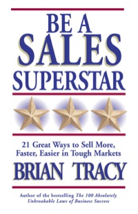be a sales superstar  21 great ways to sell more faster easier in tough markets 1st edition brian tracy