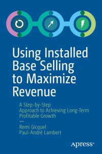 using installed base selling to maximize revenue a step by step approach to achieving long term profitable