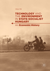 technology and the environment in state socialist hungary an economic history 1st edition viktor pál