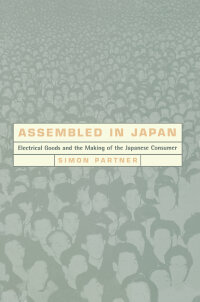 assembled in japan electrical goods and the making of the japanese consumer 1st edition simon partner