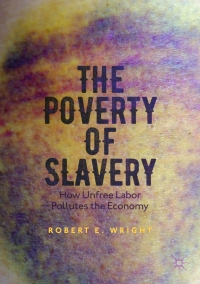 the poverty of slavery how unfree labor pollutes the economy 1st edition robert e. wright 3319489674,