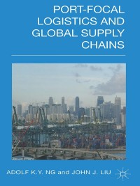 port focal logistics and global supply chains 1st edition a. ng , john liu 1137273682, 1137273690,