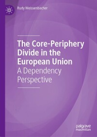 the core periphery divide in the european union a dependency perspective 1st edition rudy weissenbacher