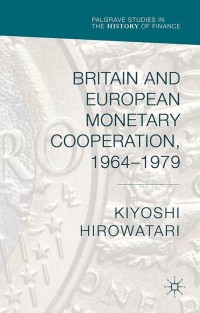 britain and european monetary cooperation 1964-1979 1st edition kiyoshi hirowatari 1137491418, 1137491426,