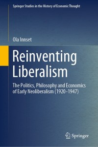 reinventing liberalism the politics philosophy and economics of early neoliberalism 1st edition ola innset