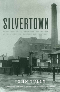silvertown the lost story of a strike that shook london and helped launch the modern labor movement 1st