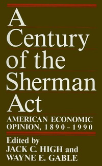 a century of the sherman act american economic opinion 1890-1990 1st edition jack c. high, wayne e. gable