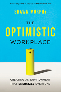 the optimistic workplace creating an environment that energizes everyone 1st edition shawn murphy