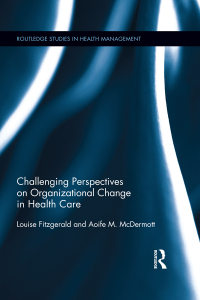 challenging perspectives on organizational change in health care routledge studies in health management