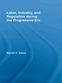 labor industry and regulation during the progressive era 1st edition daniel e. saros 0415541603, 1135842329,