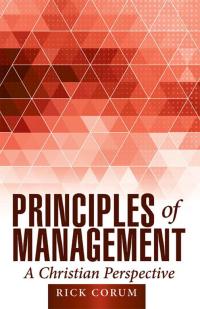 principles of management a christian perspective 1st edition rick corum 1512706566, 1512706558,