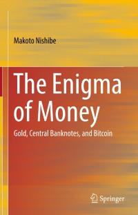 the enigma of money gold central banknotes and bitcoin 1st edition makoto nishibe 9811018189, 9811018197,