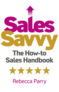 sales savvy the how to sales handbook 1st edition rebecca parry 1789048168, 1789048176, 9781789048162,