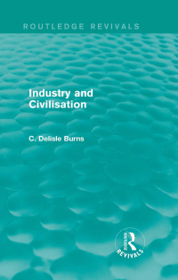 industry and civilisation 1st edition c. delisle burns 1138122688, 1317302796, 9781138122680, 9781317302797