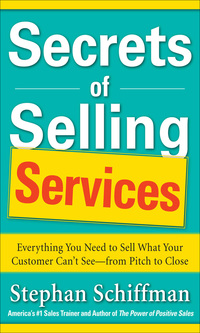 secrets of selling services everything you need to sell what your customer can not see from pitch to close