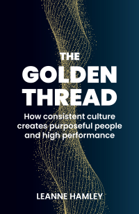 the golden thread how consistent culture creates purposeful people and high performance 1st edition leanne