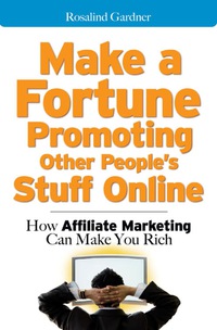 make a fortune promoting other peoples stuff online how affiliate marketing can make you rich 1st edition