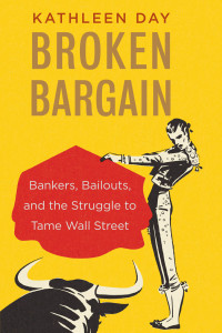 broken bargain banker bailouts and the struggle to tame wall street 1st edition kathleen day 0300223323,
