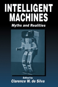 intelligent machines myths and realities 1st edition clarence w. de silva 0849303303, 1482273934,