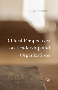 biblical perspectives on leadership and organizations 1st edition j. lee whittington 1137478039, 113747808x,