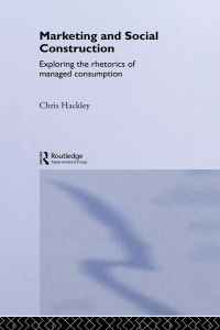 marketing and social construction exploring the rhetorics of managed consumption 1st edition chris hackley