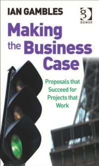 making the business case proposals that succeed for projects that work 1st edition ian gambles 0566087456,