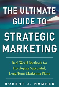 the ultimate guide to strategic marketing real world methods for developing successful long term marketing