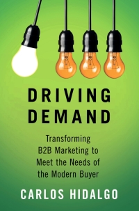 driving demand transforming b2b marketing to meet the needs of the modern buyer 1st edition carlos hidalgo