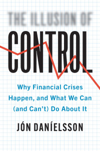 the illusion of control why financial crises happen and what we can and cannot do about it 1st edition jon