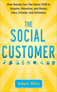 the social customer how brands can use social crm to acquire monetize and retain fans friends and followers