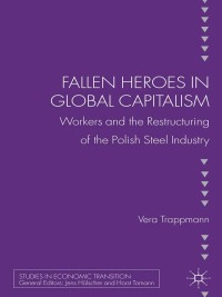 fallen heroes in global capitalism workers and the restructuring of the polish steel industry 1st edition