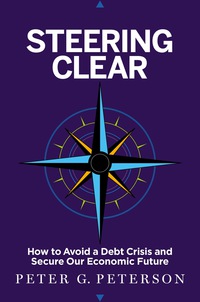 steering clear how to avoid a debt crisis and secure our economic future 1st edition peter g. peterson
