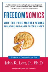 freedomnomics why the free market works and other half baked theories do not 1st edition john r. lott