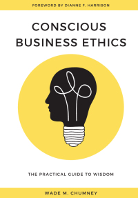 Conscious Business Ethics The Practical Guide To Wisdom