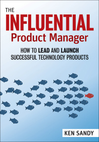 the influential product manager how to lead and launch successful technology products 1st edition ken sandy