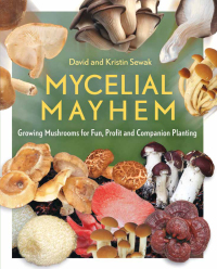 mycelial mayhem growing mushrooms for fun profit and companion planting 1st edition david sewak, kristin