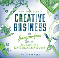 how to start a creative business the jargon free guide for creative entrepreneurs 1st edition doug richard