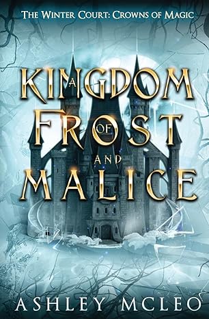 a kingdom of frost and malice crowns of magic universe (the winter court series)  ashley mcleo ,crowns of