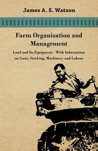 farm organization and management land and its equipment with information on costs stocking machinery and