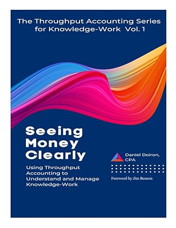 seeing money clearly using throughput accounting to understand and manage knowledge work 1st edition daniel