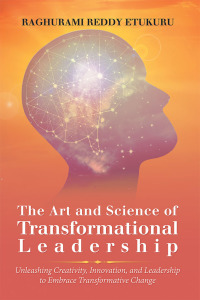 the art and science of transformational leadership unleashing creativity innovation and leadership to embrace