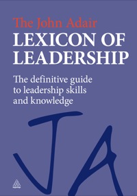 the john adair lexicon of leadership the definitive guide to leadership skills and knowledge 1st edition