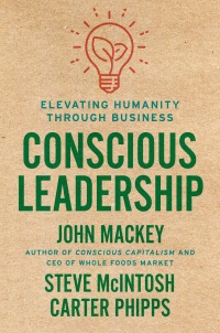 conscious leadership elevating humanity through business 1st edition john mackey , steve mcintosh , carter