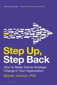 step up  step back how to really deliver strategic change in your organization 1st edition elsbeth johnson