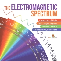 the electromagnetic spectrum properties of light self taught physics science grade 6 childrens physics books