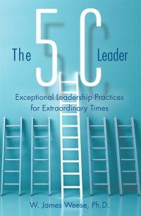 the 5c leader exceptional leadership practices for extraordinary times 1st edition w. james weese ph.d.