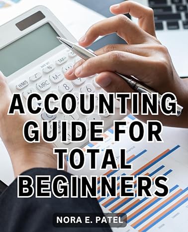 accounting guide for total beginners 1st edition nora e. patel b0cgl5xtd2, 979-8859096244